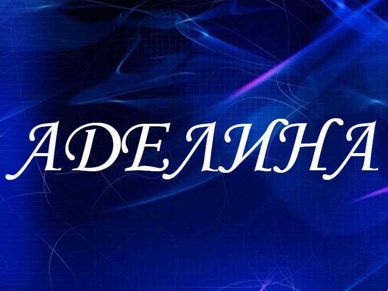 Значение имени аделина: что означает, судьба и происхождение